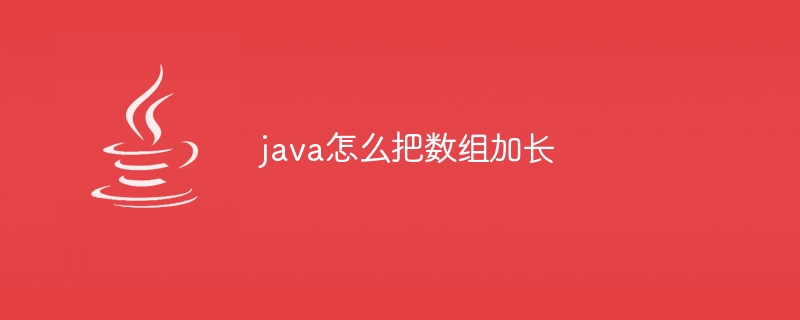 java怎么把数组加长