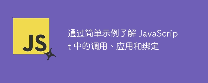 通过简单示例了解 javascript 中的调用、应用和绑定