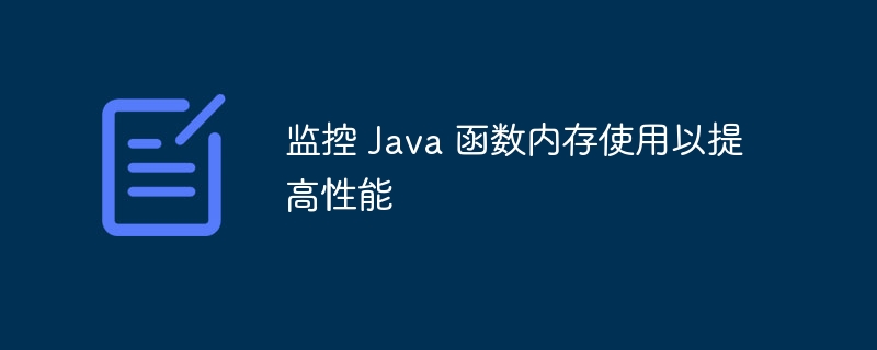 监控 Java 函数内存使用以提高性能