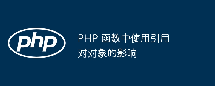 PHP 函数中使用引用对对象的影响