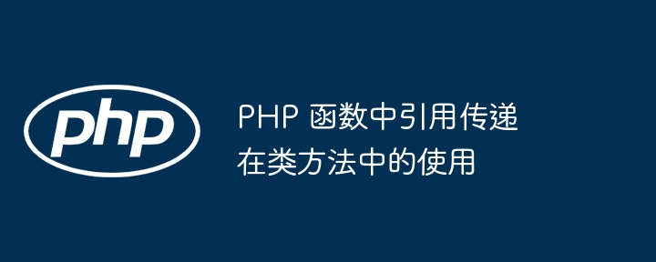 PHP 函数中引用传递在类方法中的使用