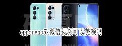 opporeno5k微信视频怎么美颜 opporeno5k微信视频开启美颜方法