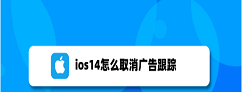 ios14关闭个性化广告步骤介绍 ios14怎么减少广告推送