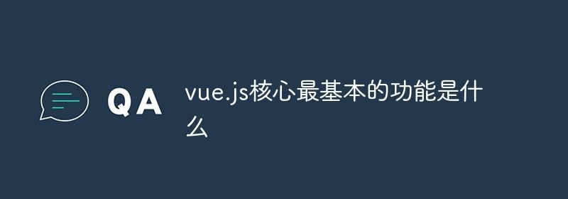 vue.js核心最基本的功能是什么