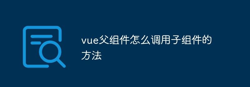 vue父组件怎么调用子组件的方法