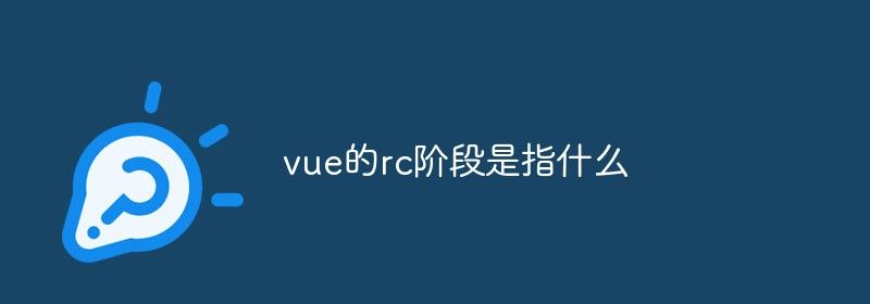 vue的rc阶段是指什么