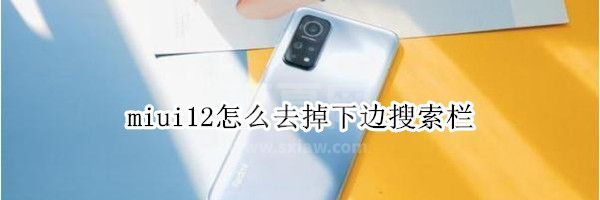 miui12桌面搜索框怎么删除 miui12删除桌面搜索框方法