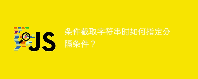 条件截取字符串时如何指定分隔条件？