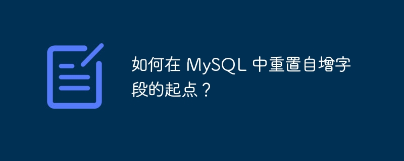 如何在 MySQL 中重置自增字段的起点？