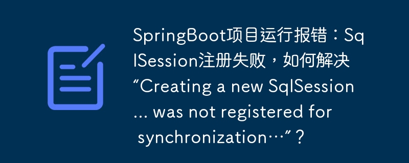 SpringBoot项目运行报错：SqlSession注册失败，如何解决“Creating a new SqlSession... was not registered for synchronization…”？