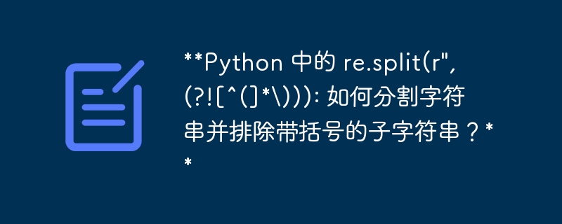 **Python 中的 re.split(r\&quot;, (?![^(]*\\))): 如何分割字符串并排除带括号的子字符串？**