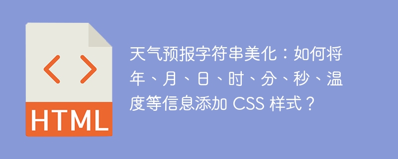 天气预报字符串美化：如何将年、月、日、时、分、秒、温度等信息添加 CSS 样式？