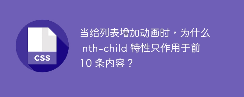 当给列表增加动画时，为什么 nth-child 特性只作用于前 10 条内容？