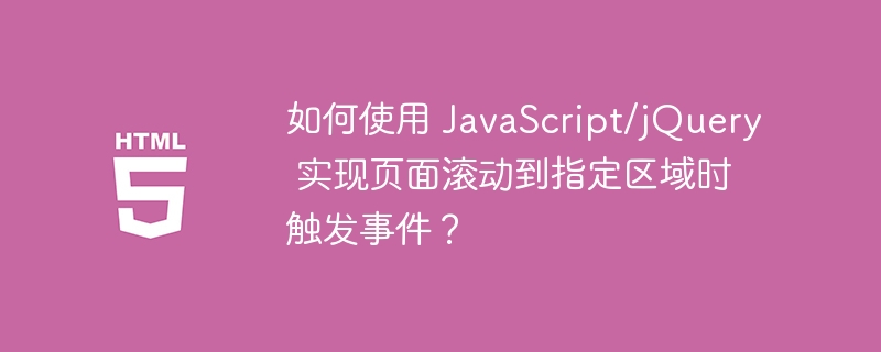 如何使用 JavaScript/jQuery 实现页面滚动到指定区域时触发事件？