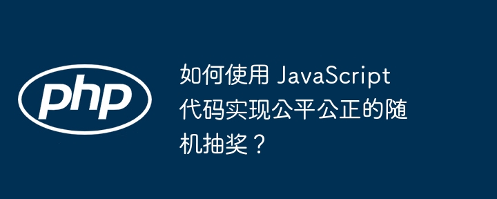 如何使用 JavaScript 代码实现公平公正的随机抽奖？