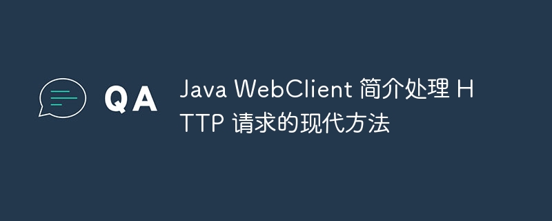 Java WebClient 简介处理 HTTP 请求的现代方法