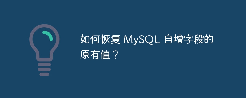 如何恢复 MySQL 自增字段的原有值？