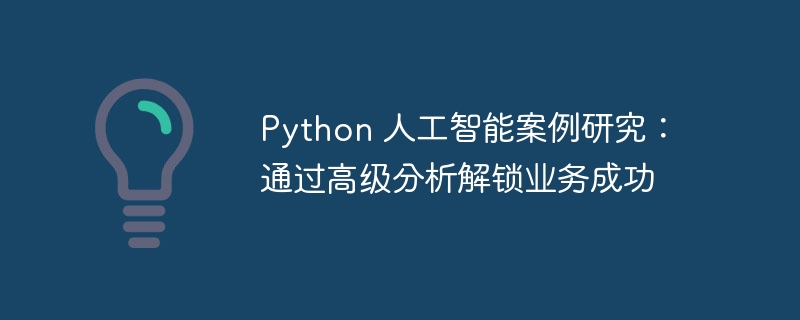 Python 人工智能案例研究：通过高级分析解锁业务成功