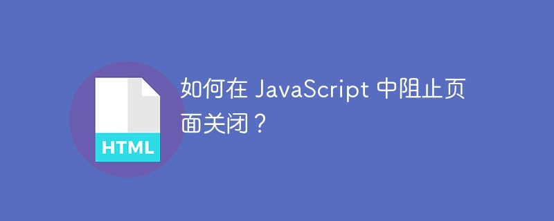 如何在 JavaScript 中阻止页面关闭？ 
