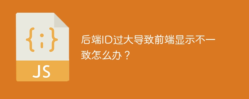 后端ID过大导致前端显示不一致怎么办？