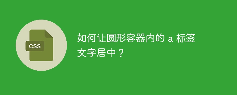 如何让圆形容器内的 a 标签文字居中？