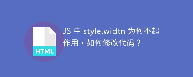 JS 中 style.widtn 为何不起作用，如何修改代码？