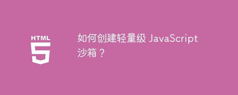 如何创建轻量级 javascript 沙箱？