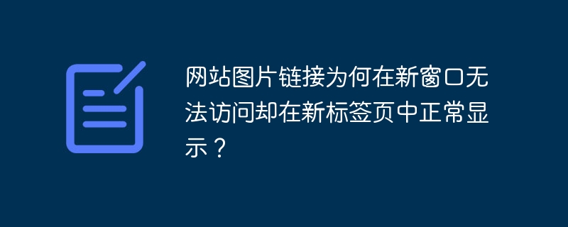 网站图片链接为何在新窗口无法访问却在新标签页中正常显示？