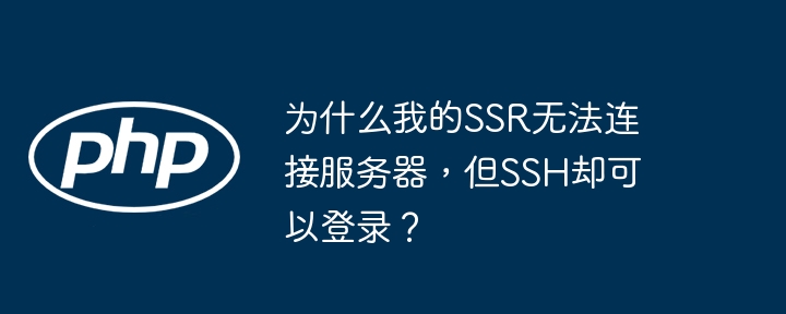 为什么我的SSR无法连接服务器，但SSH却可以登录？