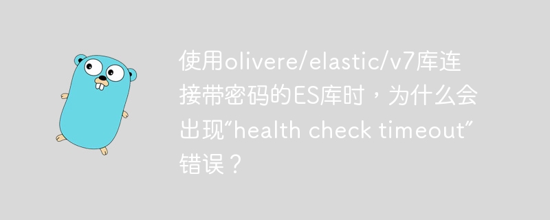 使用olivere/elastic/v7库连接带密码的ES库时，为什么会出现“health check timeout”错误？