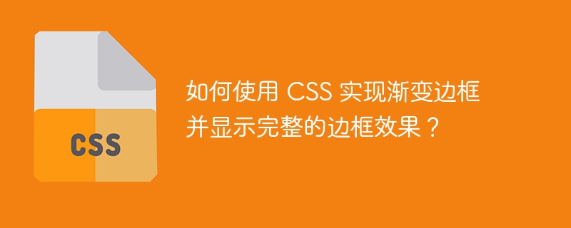 如何使用 CSS 实现渐变边框并显示完整的边框效果？