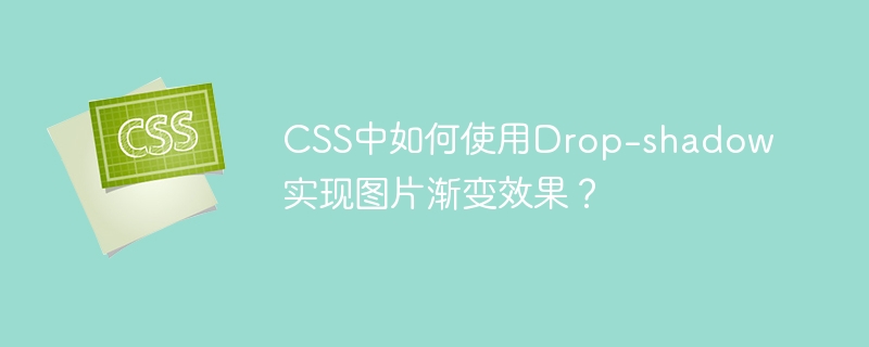 CSS中如何使用Drop-shadow实现图片渐变效果？