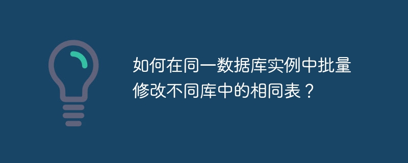 如何在同一数据库实例中批量修改不同库中的相同表？