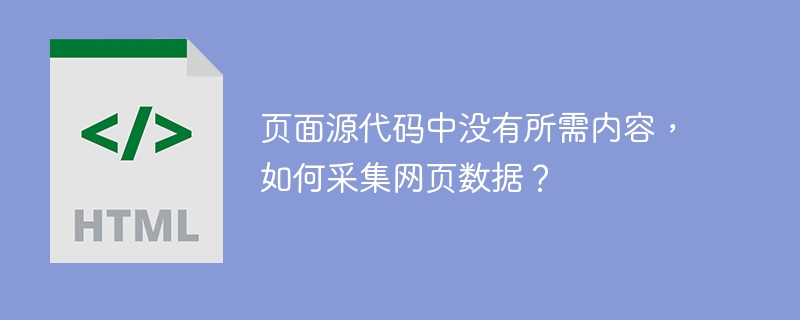 页面源代码中没有所需内容，如何采集网页数据？