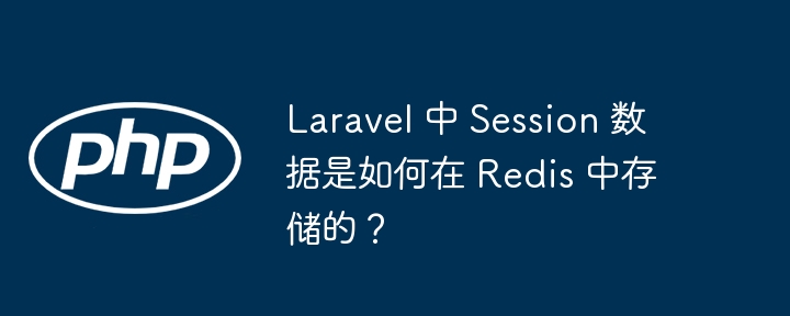 Laravel 中 Session 数据是如何在 Redis 中存储的？