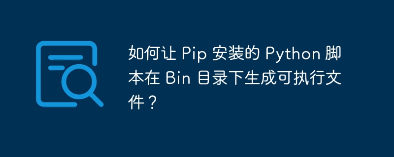 如何让 Pip 安装的 Python 脚本在 Bin 目录下生成可执行文件？