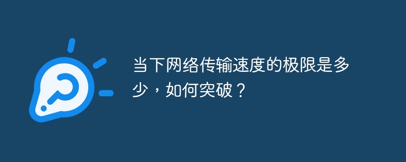 当下网络传输速度的极限是多少，如何突破？