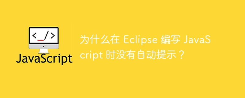 为什么在 eclipse 编写 javascript 时没有自动提示？