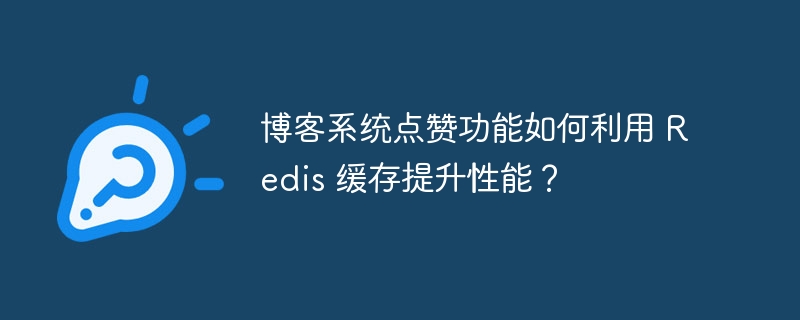 博客系统点赞功能如何利用 Redis 缓存提升性能？