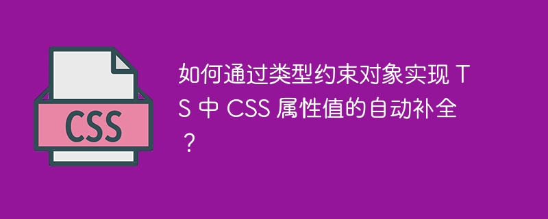 如何通过类型约束对象实现 TS 中 CSS 属性值的自动补全？