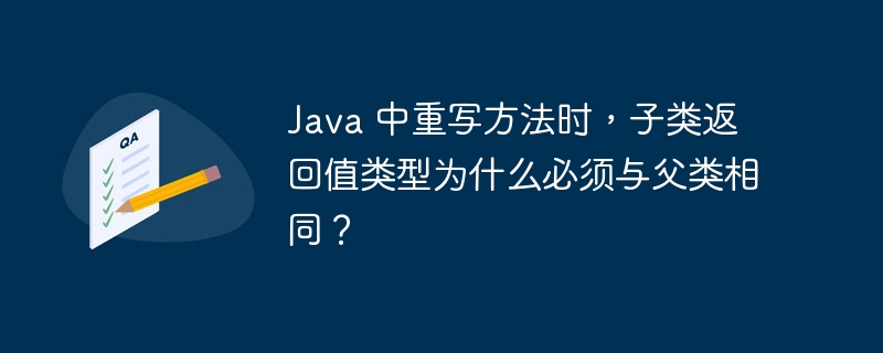 java 中重写方法时，子类返回值类型为什么必须与父类相同？