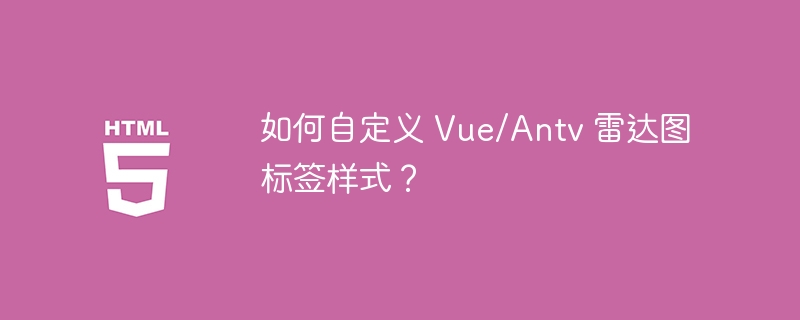 如何自定义 Vue/Antv 雷达图标签样式？