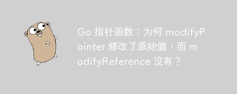 go 指针函数：为何 modifypointer 修改了原始值，而 modifyreference 没有？