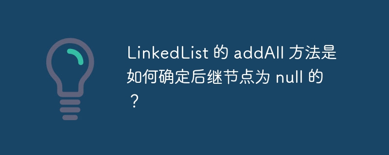 linkedlist 的 addall 方法是如何确定后继节点为 null 的？