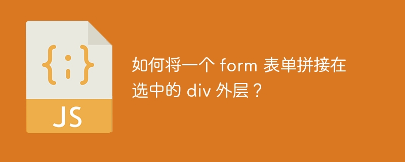 如何将一个 form 表单拼接在选中的 div 外层？