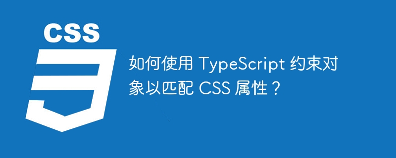 如何使用 TypeScript 约束对象以匹配 CSS 属性？