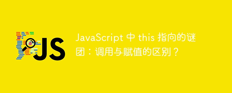 JavaScript 中 this 指向的谜团：调用与赋值的区别？