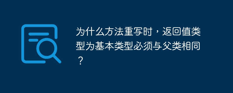 为什么方法重写时，返回值类型为基本类型必须与父类相同？