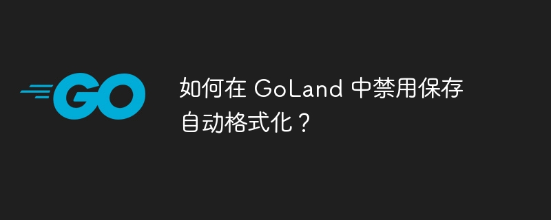 如何在 GoLand 中禁用保存自动格式化？