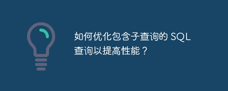 如何优化包含子查询的 sql 查询以提高性能？